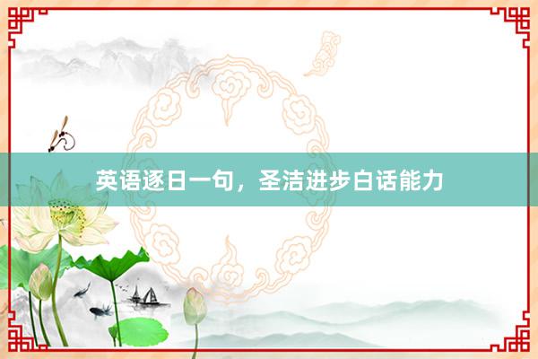 英语逐日一句，圣洁进步白话能力