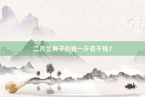 二月兰种子价钱一斤若干钱？