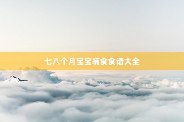 七八个月宝宝辅食食谱大全